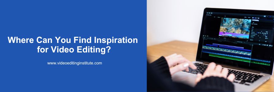 Where Can You Find Inspiration for Video Editing